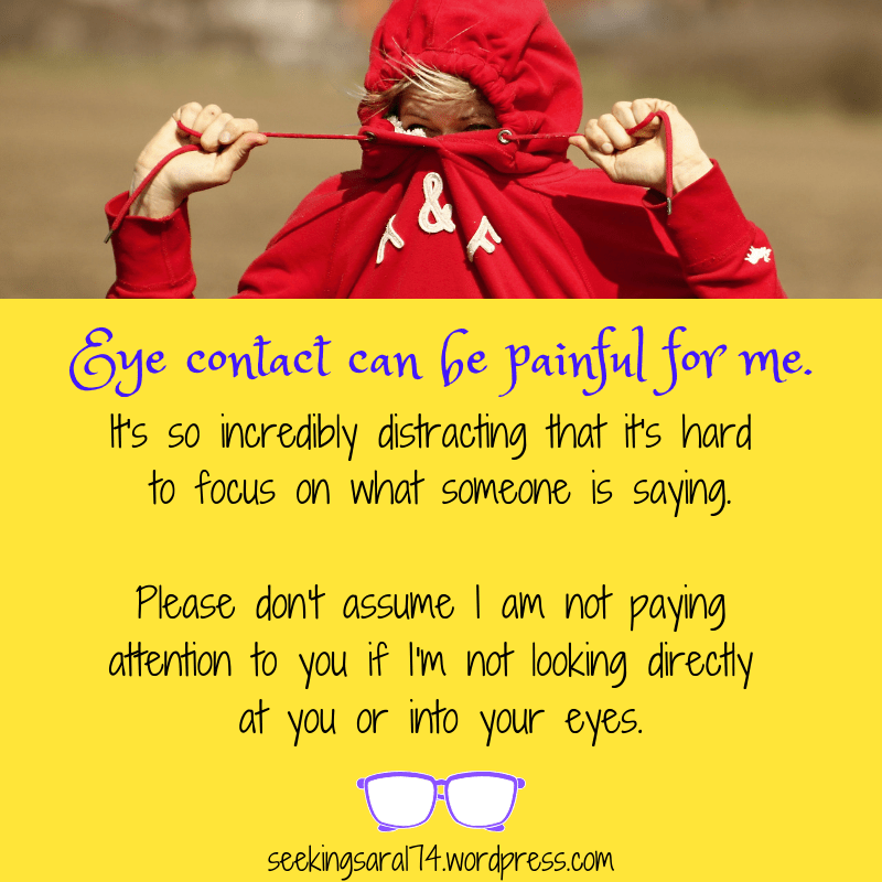 A meme with a picture of a person in a red hoodie pulling the strings to cover their face. Text reads "Eye contact can be painful for me. It's so incredibly distracting that it's hard to focus on what someone is saying. Please don't assume I am not paying attention to you if I'm not looking directly at you or into your eyes." A graphic of pair of purple glasses is below the text.